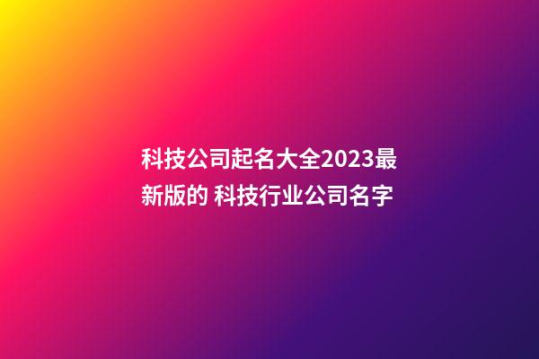 科技公司起名大全2023最新版的 科技行业公司名字-第1张-公司起名-玄机派
